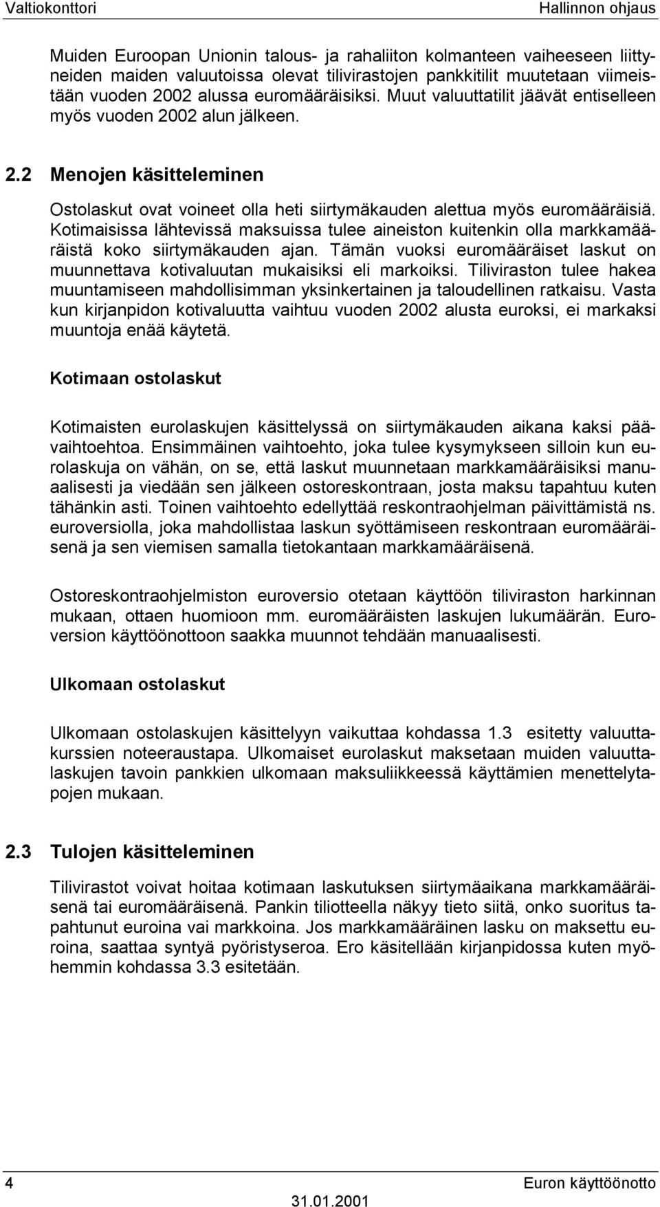 Kotimaisissa lähtevissä maksuissa tulee aineiston kuitenkin olla markkamääräistä koko siirtymäkauden ajan. Tämän vuoksi euromääräiset laskut on muunnettava kotivaluutan mukaisiksi eli markoiksi.