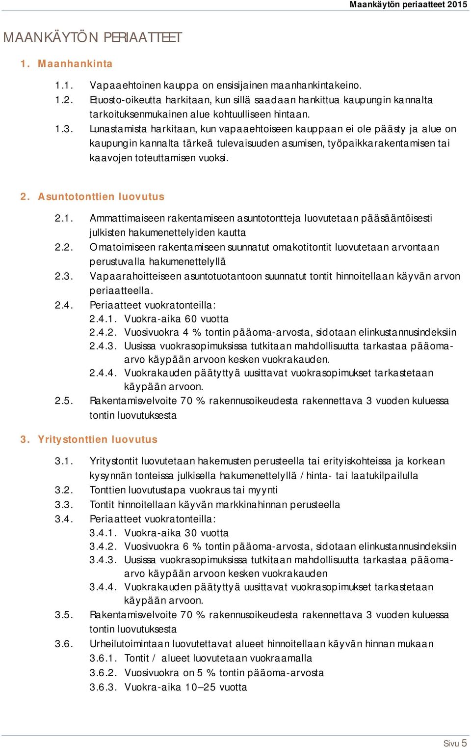 Lunastamista harkitaan, kun vapaaehtoiseen kauppaan ei ole päästy ja alue on kaupungin kannalta tärkeä tulevaisuuden asumisen, työpaikkarakentamisen tai kaavojen toteuttamisen vuoksi. 2.