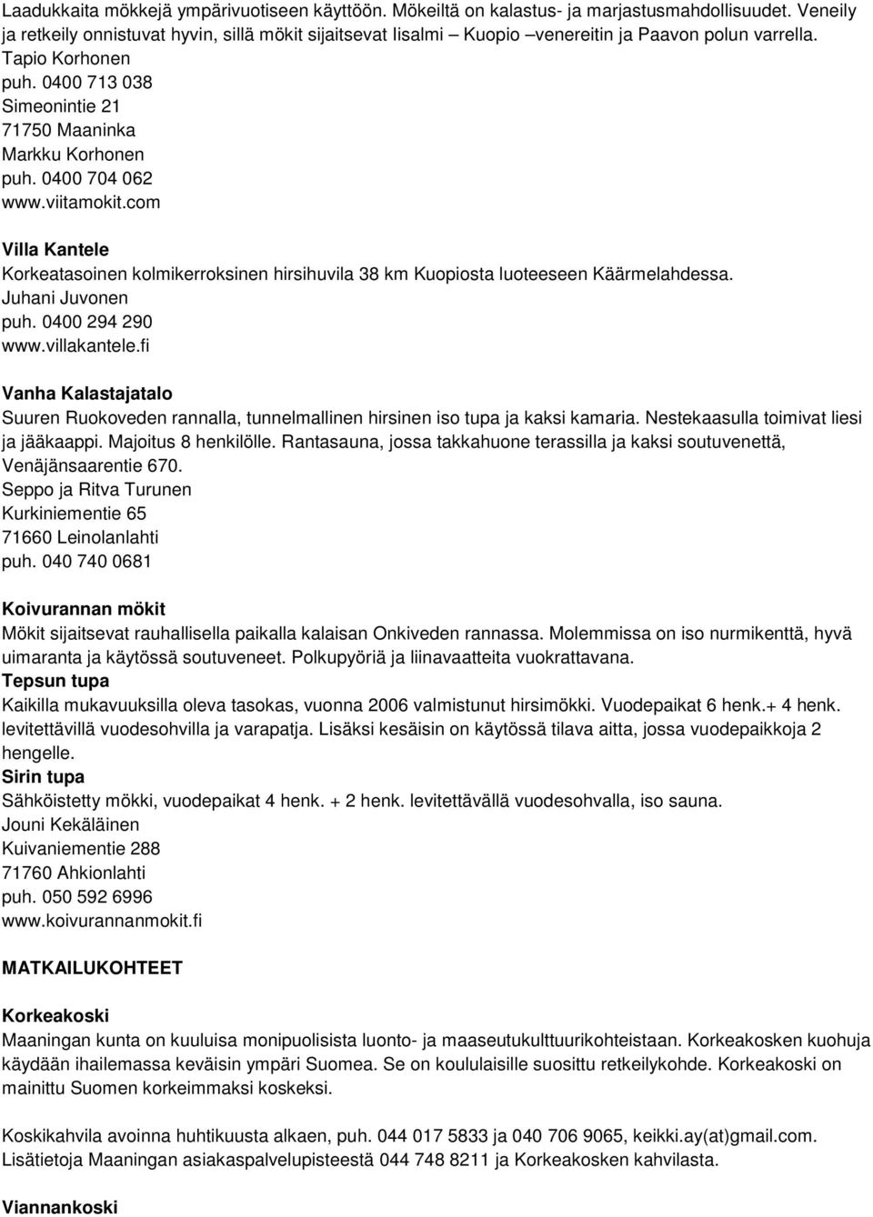 viitamokit.com Villa Kantele Korkeatasoinen kolmikerroksinen hirsihuvila 38 km Kuopiosta luoteeseen Käärmelahdessa. Juhani Juvonen puh. 0400 294 290 www.villakantele.