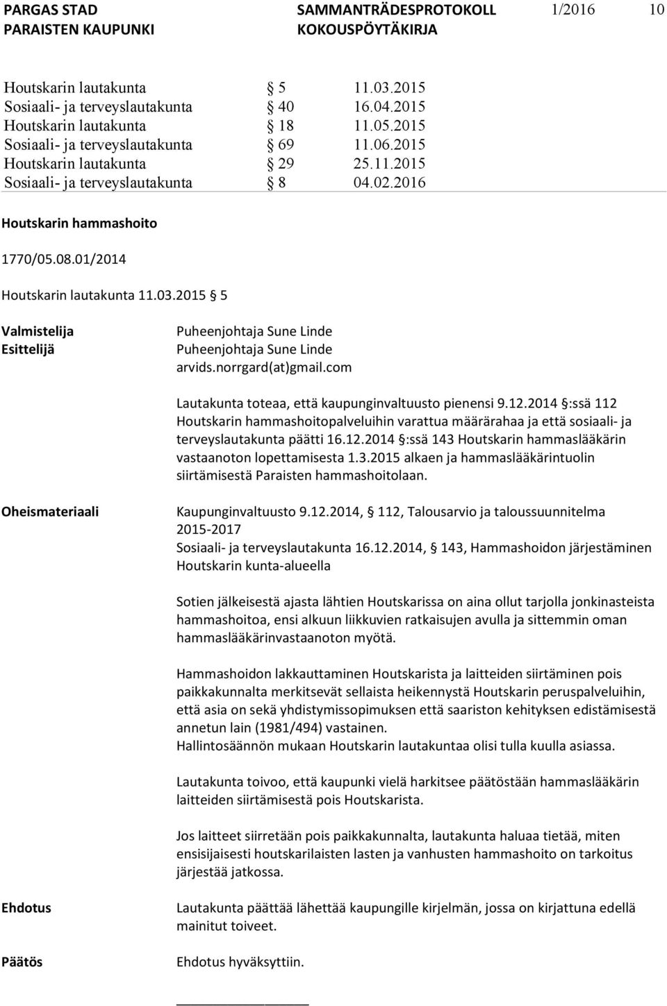 2015 5 Valmistelija Esittelijä Puheenjohtaja Sune Linde Puheenjohtaja Sune Linde arvids.norrgard(at)gmail.com Lautakunta toteaa, että kaupunginvaltuusto pienensi 9.12.