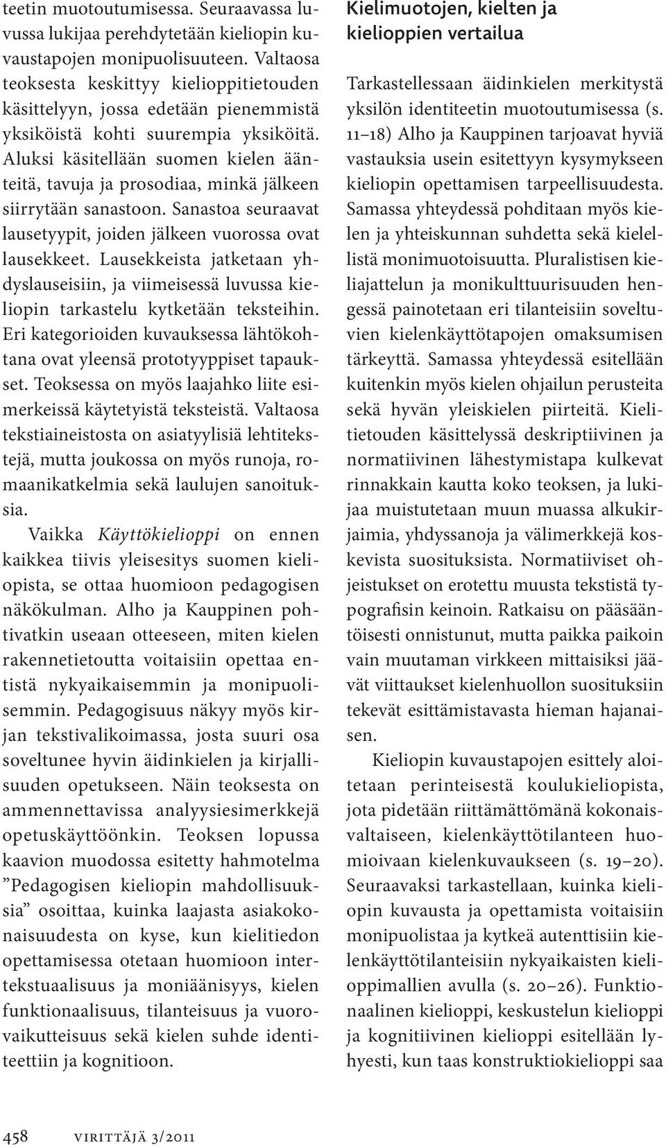 Aluksi käsitellään suomen kielen äänteitä, tavuja ja prosodiaa, minkä jälkeen siirrytään sanastoon. Sanastoa seuraavat lausetyypit, joiden jälkeen vuorossa ovat lausekkeet.