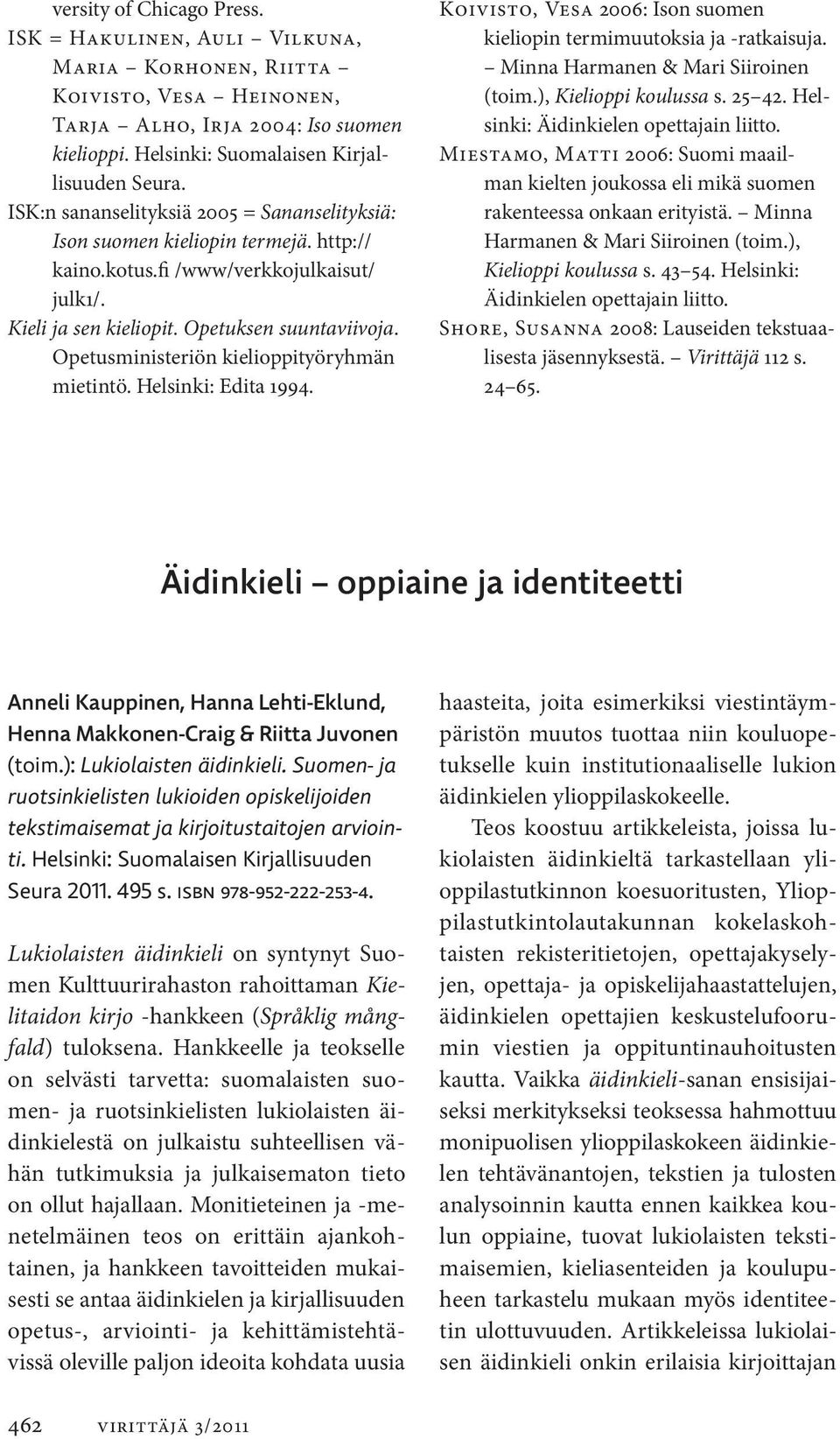 Opetusministeriön kielioppityö ryhmän mietintö. Helsinki: Edita 1994. Koivisto, Vesa 2006: Ison suomen kieliopin termimuutoksia ja -ratkaisuja. Minna Harmanen & Mari Siiroinen (toim.