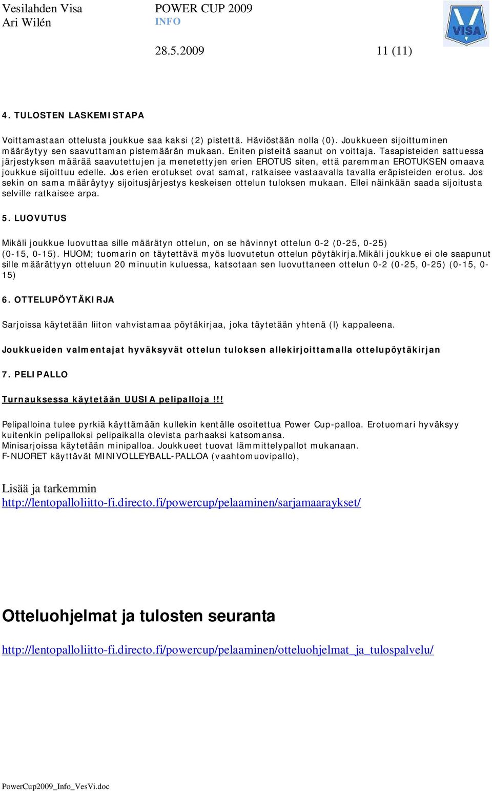 Jos erien erotukset ovat samat, ratkaisee vastaavalla tavalla eräpisteiden erotus. Jos sekin on sama määräytyy sijoitusjärjestys keskeisen ottelun tuloksen mukaan.