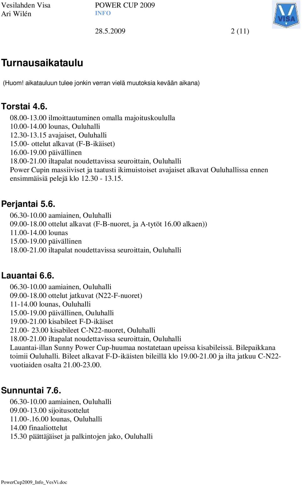 00 iltapalat noudettavissa seuroittain, Ouluhalli Power Cupin massiiviset ja taatusti ikimuistoiset avajaiset alkavat Ouluhallissa ennen ensimmäisiä pelejä klo 12.30-13.15. Perjantai 5.6. 06.30-10.