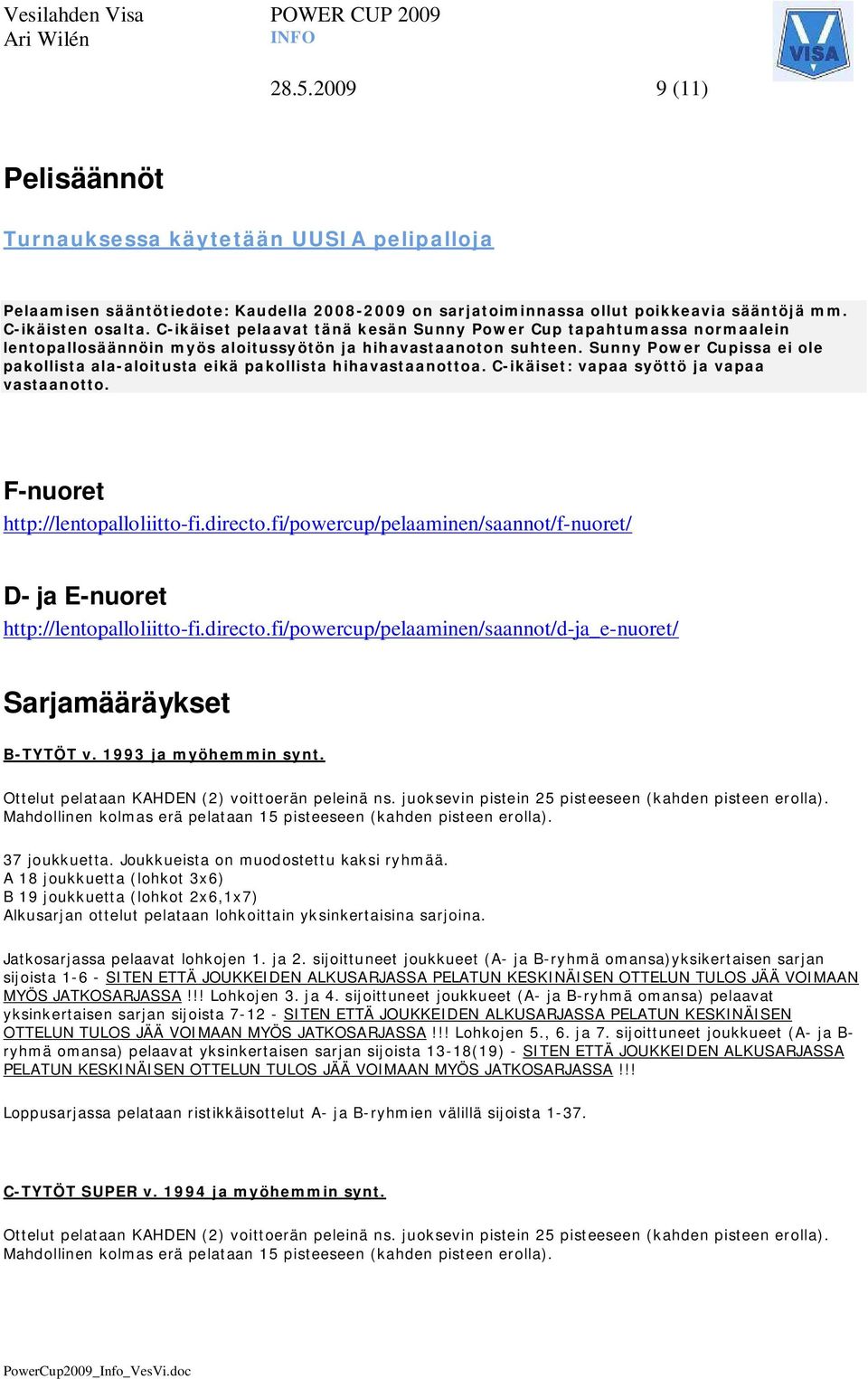 Sunny Power Cupissa ei ole pakollista ala-aloitusta eikä pakollista hihavastaanottoa. C-ikäiset: vapaa syöttö ja vapaa vastaanotto. F-nuoret http://lentopalloliitto-fi.directo.