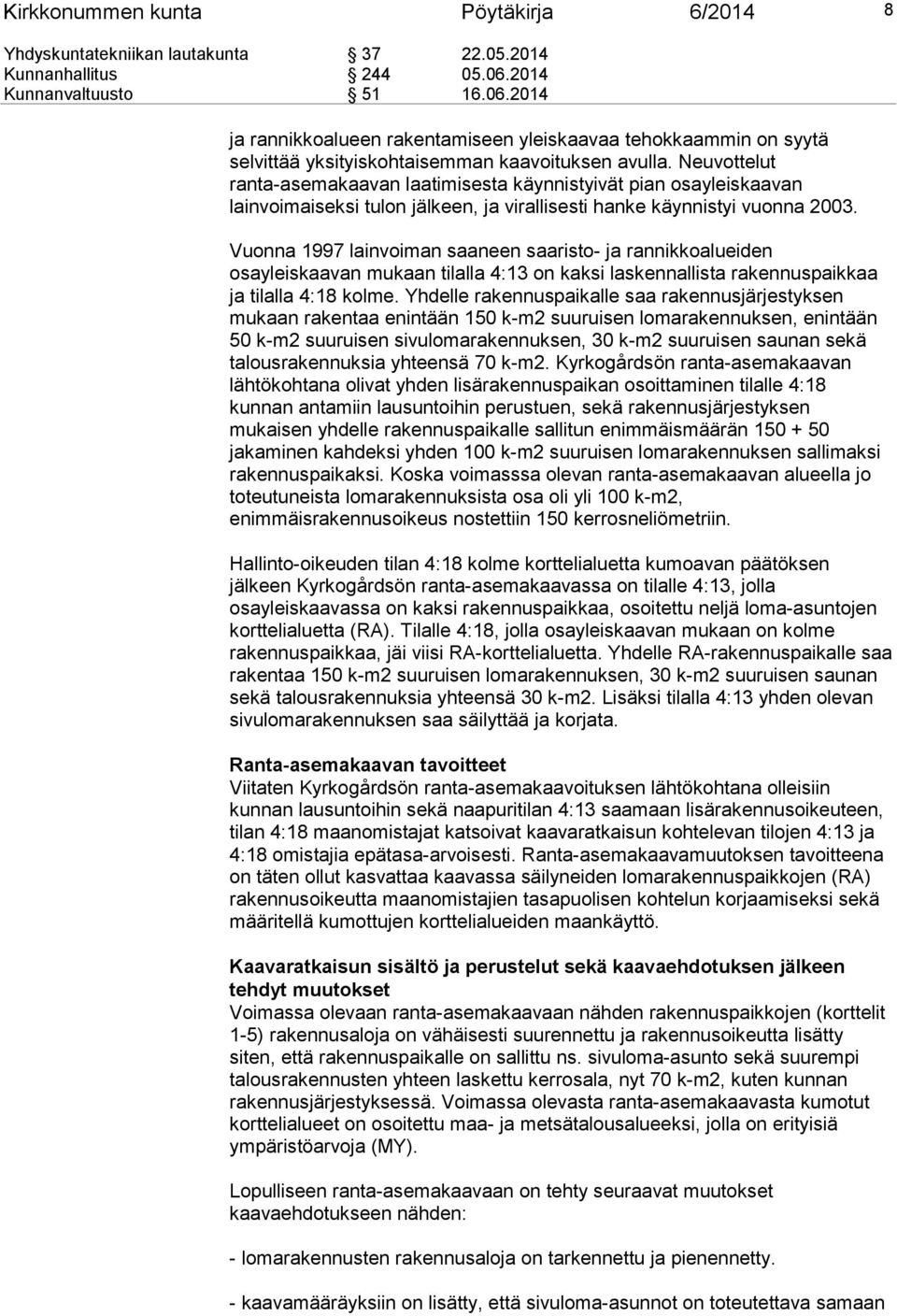 Neuvottelut ranta-asemakaavan laatimisesta käynnistyivät pian osayleiskaavan lainvoimaiseksi tulon jälkeen, ja virallisesti hanke käynnistyi vuonna 2003.