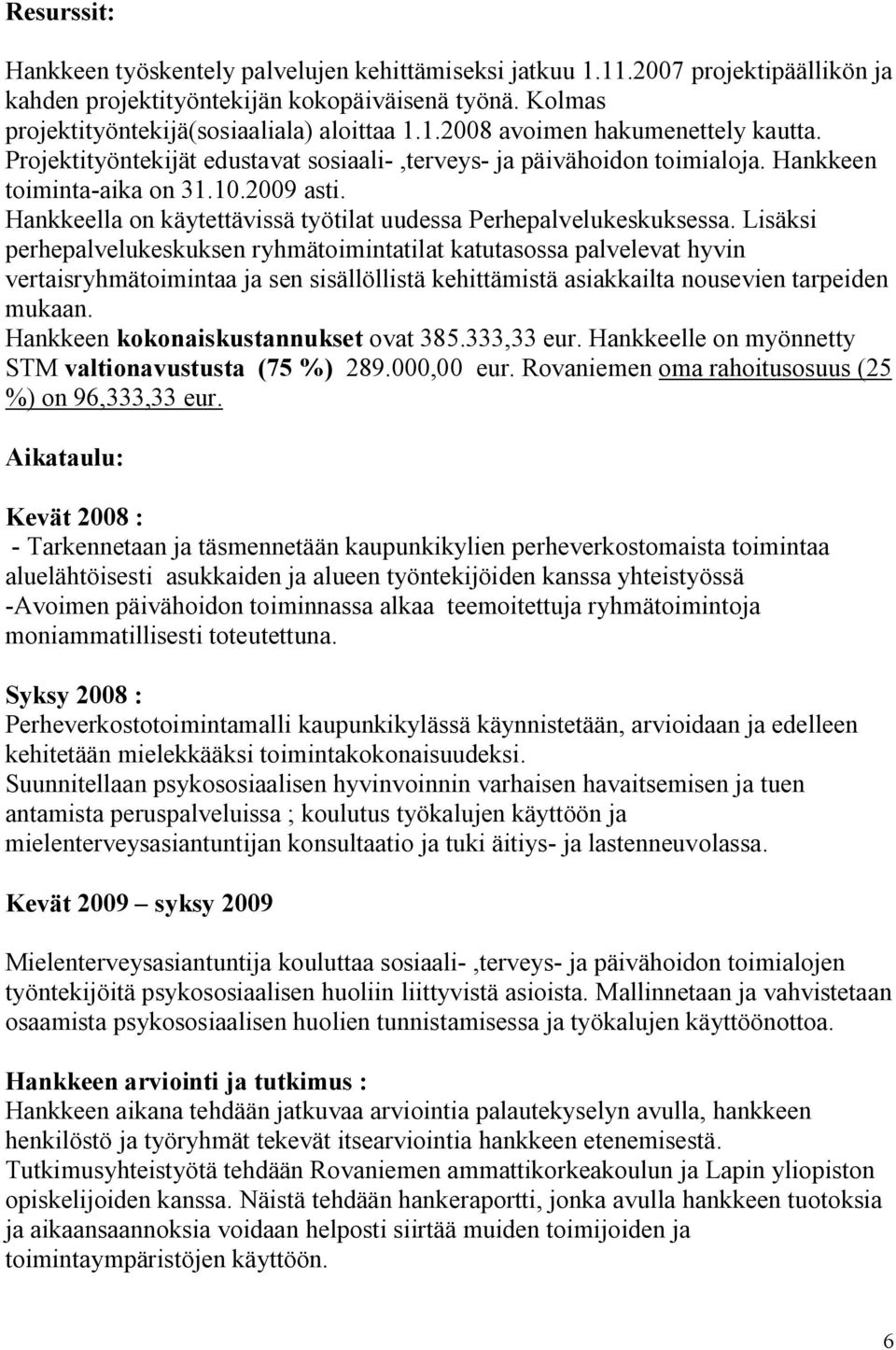 Lisäksi perhepalvelukeskuksen ryhmätoimintatilat katutasossa palvelevat hyvin vertaisryhmätoimintaa ja sen sisällöllistä kehittämistä asiakkailta nousevien tarpeiden mukaan.