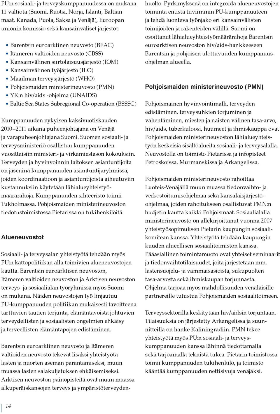 Pohjoismaiden ministerineuvosto ( PMN) YK:n hiv/aids -ohjelma ( UNAIDS) Baltic Sea States Subregional Co-operation ( BSSSC ) Kumppanuuden nykyisen kaksivuotiskauden 2010 2011 aikana puheenjohtajana