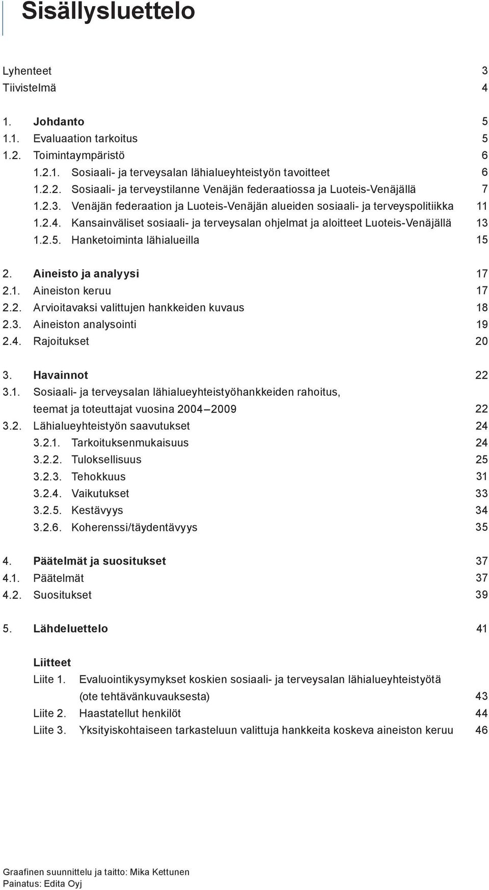 Hanketoiminta lähialueilla 5 5 6 6 7 11 13 15 2. Aineisto ja analyysi 2.1. Aineiston keruu 2.2. Arvioitavaksi valittujen hankkeiden kuvaus 2.3. Aineiston analysointi 2.4. Rajoitukset 17 17 18 19 20 3.