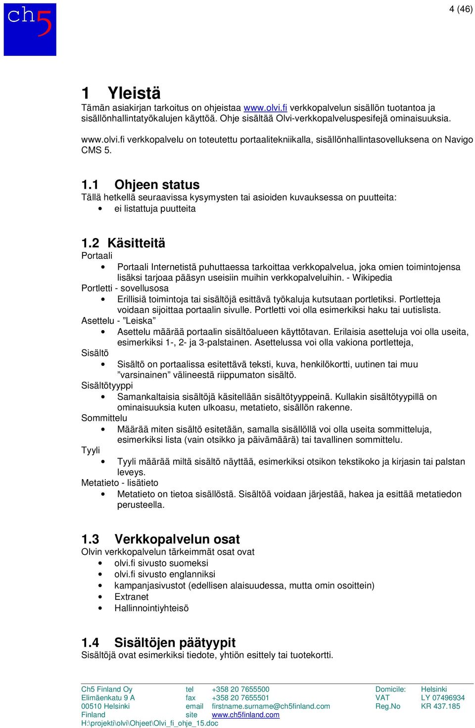 1 Ohjeen status Tällä hetkellä seuraavissa kysymysten tai asioiden kuvauksessa on puutteita: ei listattuja puutteita 1.