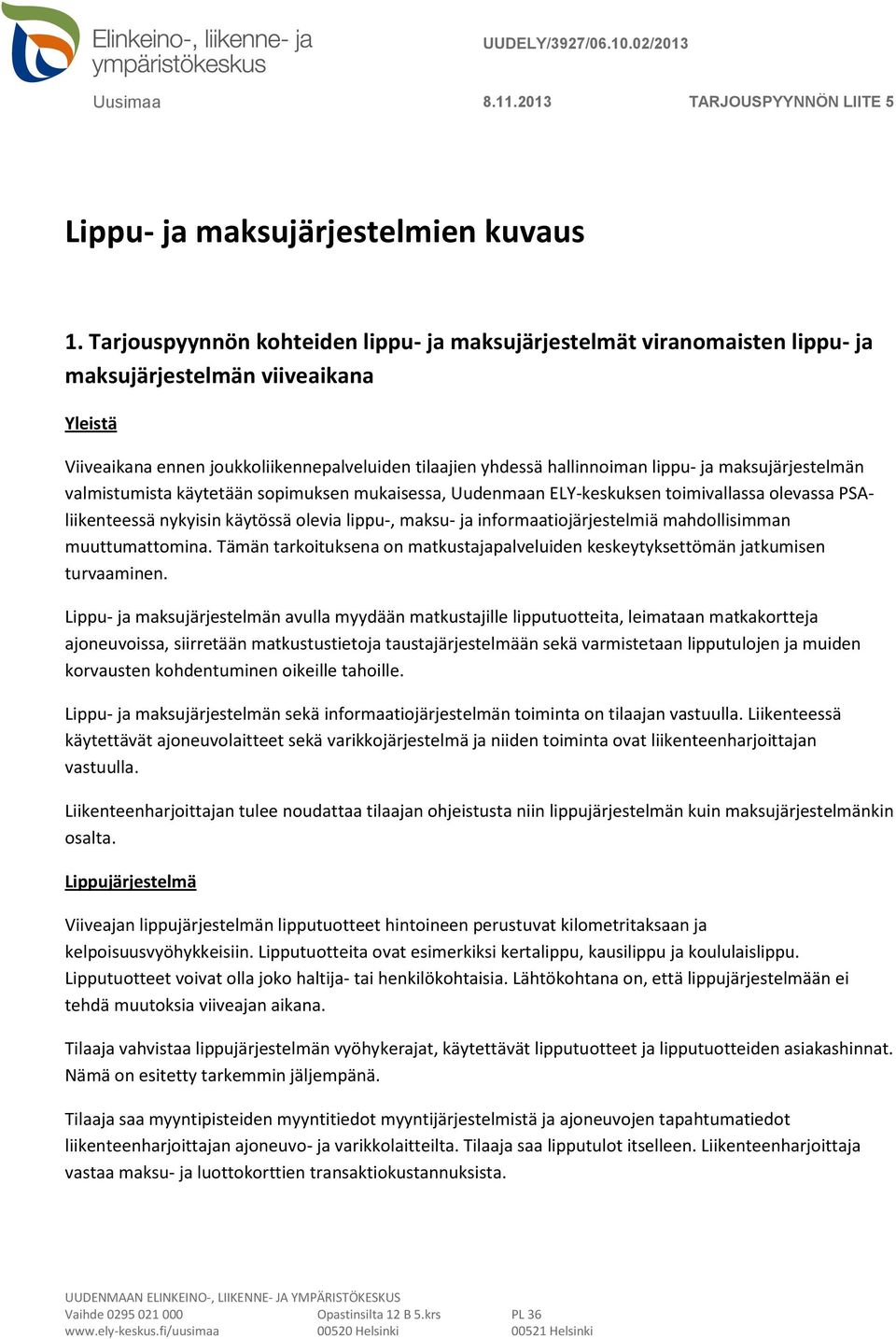 maksujärjestelmän valmistumista käytetään sopimuksen mukaisessa, Uudenmaan ELY-keskuksen toimivallassa olevassa PSAliikenteessä nykyisin käytössä olevia lippu-, maksu- ja informaatiojärjestelmiä