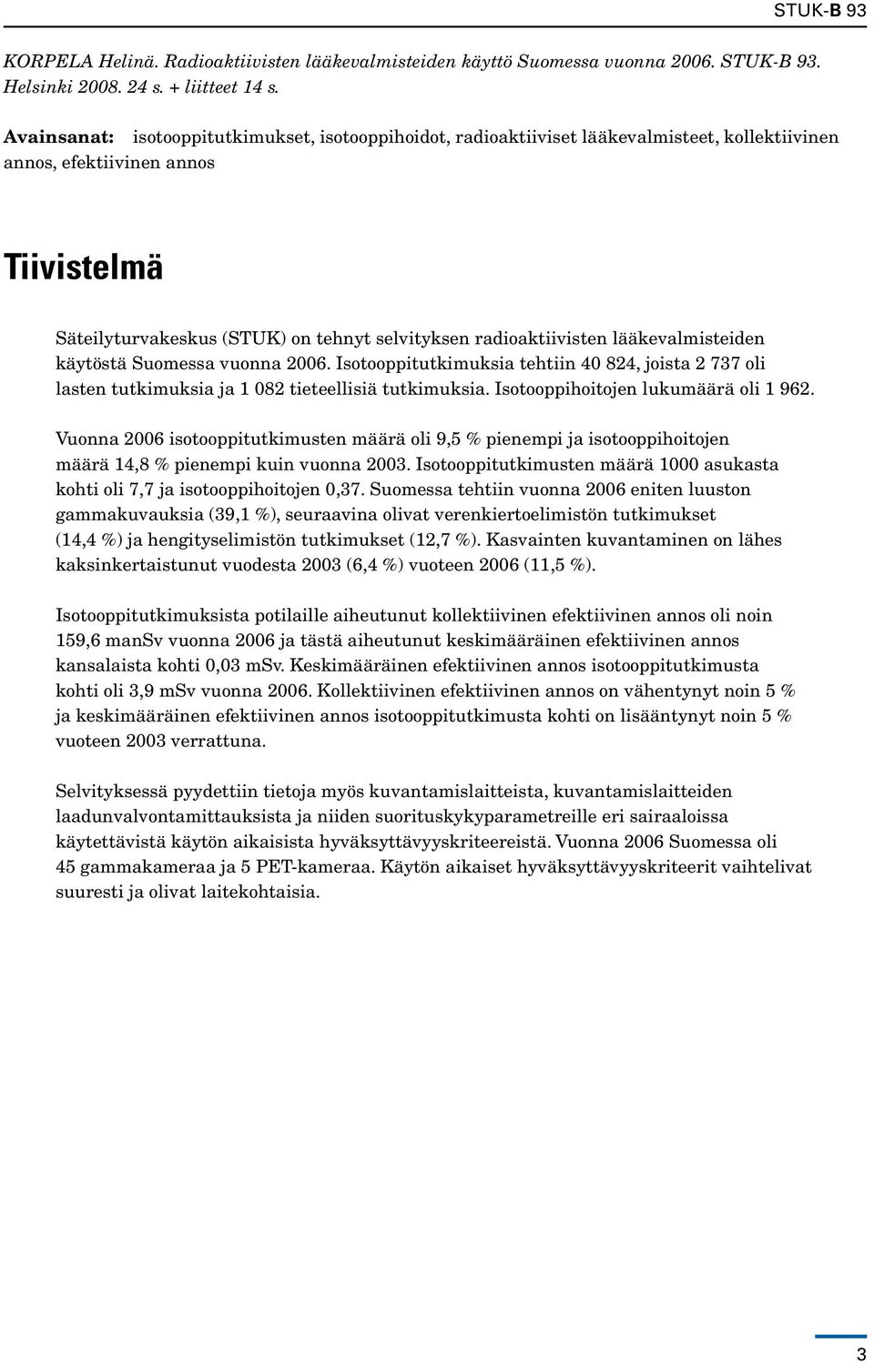 radioaktiivisten lääkevalmisteiden käytöstä Suomessa vuonna 2006. Isotooppitutkimuksia tehtiin 40 824, joista 2 737 oli lasten tutkimuksia ja 1 082 tieteellisiä tutkimuksia.