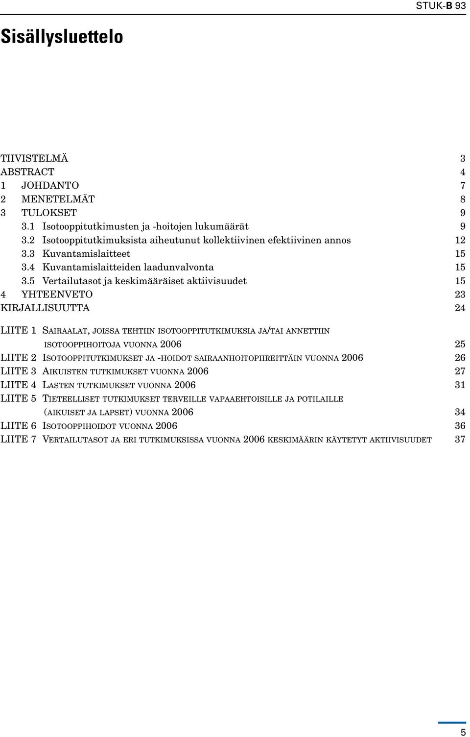 5 Vertailutasot ja keskimääräiset aktiivisuudet 15 4 Yhteenveto 23 Kirjallisuutta 24 LIITE 1 Sairaalat, joissa tehtiin i s o t o o p p i t u t k i m u k s i a ja/tai a n n e t t i i n