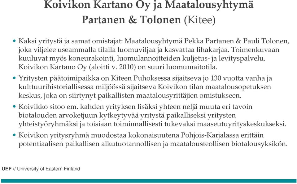 Yritysten päätoimipaikka on Kiteen Puhoksessa sijaitseva jo 130 vuotta vanha ja kulttuurihistoriallisessa miljöössä sijaitseva Koivikon tilan maatalousopetuksen keskus, joka on siirtynyt paikallisten