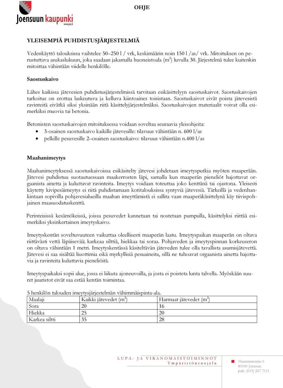 Saostuskaivo Lähes kaikissa jätevesien puhdistusjärjestelmissä tarvitaan esikäsittelyyn saostuskaivot. Saostuskaivojen tarkoitus on erottaa laskeutuva ja kelluva kiintoaines toisistaan.