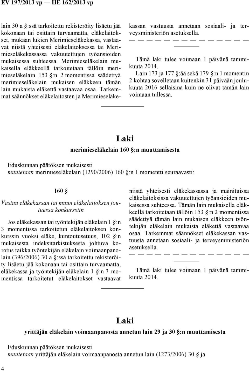 Merimieseläkelain mukaisella eläkkeellä tarkoitetaan tällöin merimieseläkelain 153 :n 2 momentissa säädettyä merimieseläkelain mukaisen eläkkeen tämän lain mukaista eläkettä vastaavaa osaa.