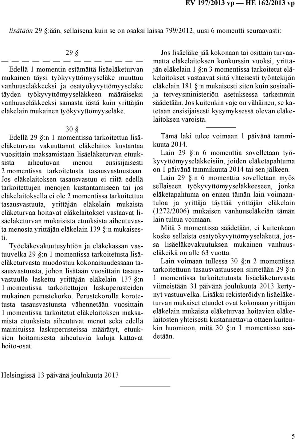 30 Edellä 29 :n 1 momentissa tarkoitettua lisäeläketurvaa vakuuttanut eläkelaitos kustantaa vuosittain maksamistaan lisäeläketurvan etuuksista aiheutuvan menon ensisijaisesti 2 momentissa