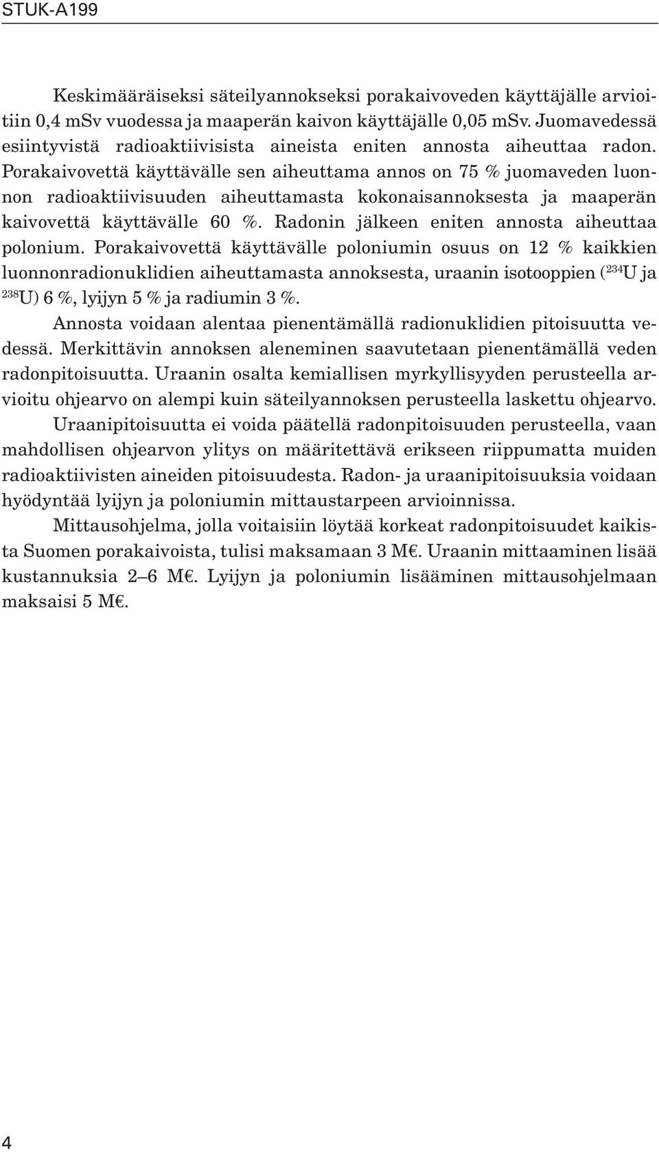 Porakaivovettä käyttävälle sen aiheuttama annos on 75 % juomaveden luonnon radioaktiivisuuden aiheuttamasta kokonaisannoksesta ja maaperän kaivovettä käyttävälle 60 %.