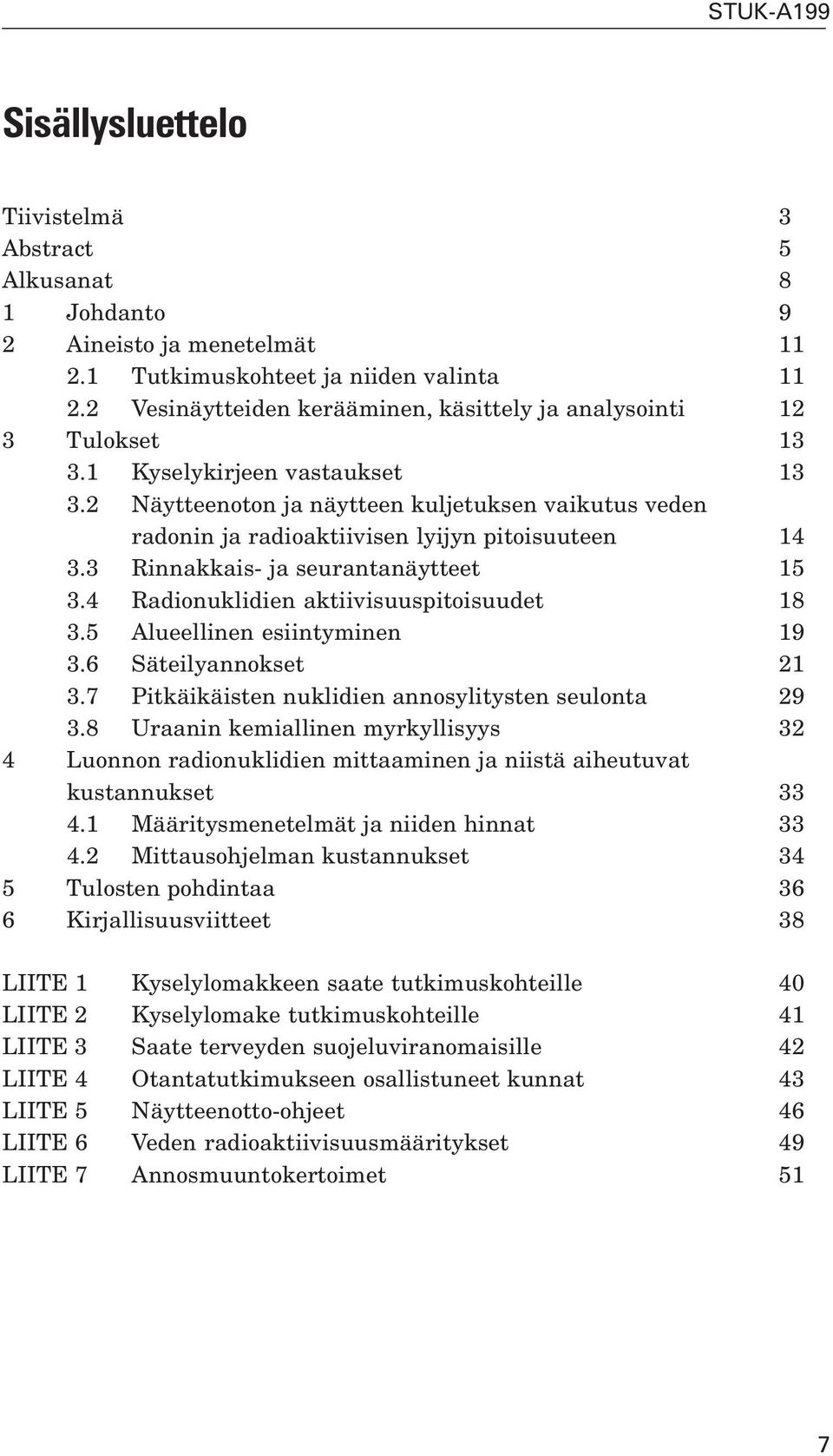 2 Näytteenoton ja näytteen kuljetuksen vaikutus veden radonin ja radioaktiivisen lyijyn pitoisuuteen 14 3.3 Rinnakkais- ja seurantanäytteet 15 3.4 Radionuklidien aktiivisuuspitoisuudet 18 3.