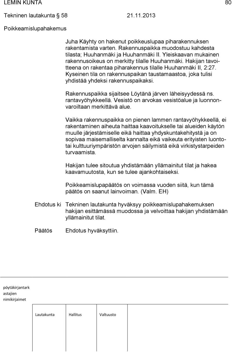 Hakijan tavoitteena on rakentaa piharakennus tilalle Huuhanmäki II, 2:27. Kyseinen tila on rakennuspaikan taustamaastoa, joka tulisi yhdistää yhdeksi rakennuspaikaksi.