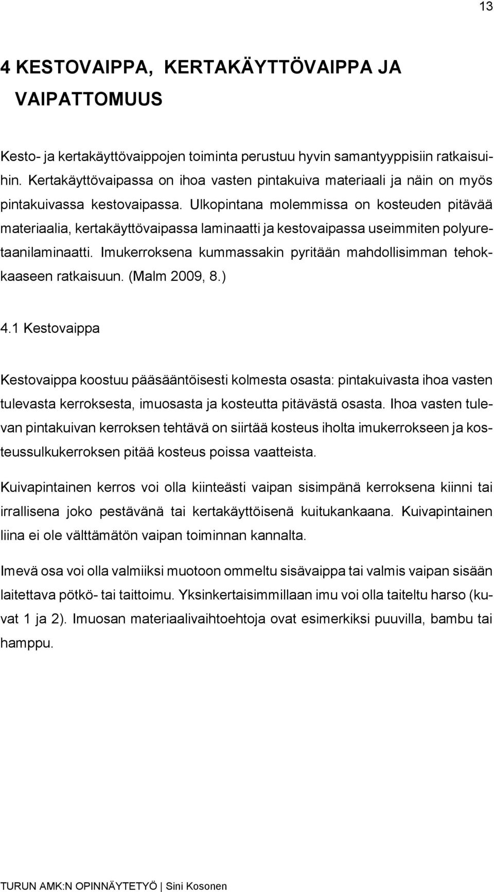 Ulkopintana molemmissa on kosteuden pitävää materiaalia, kertakäyttövaipassa laminaatti ja kestovaipassa useimmiten polyuretaanilaminaatti.