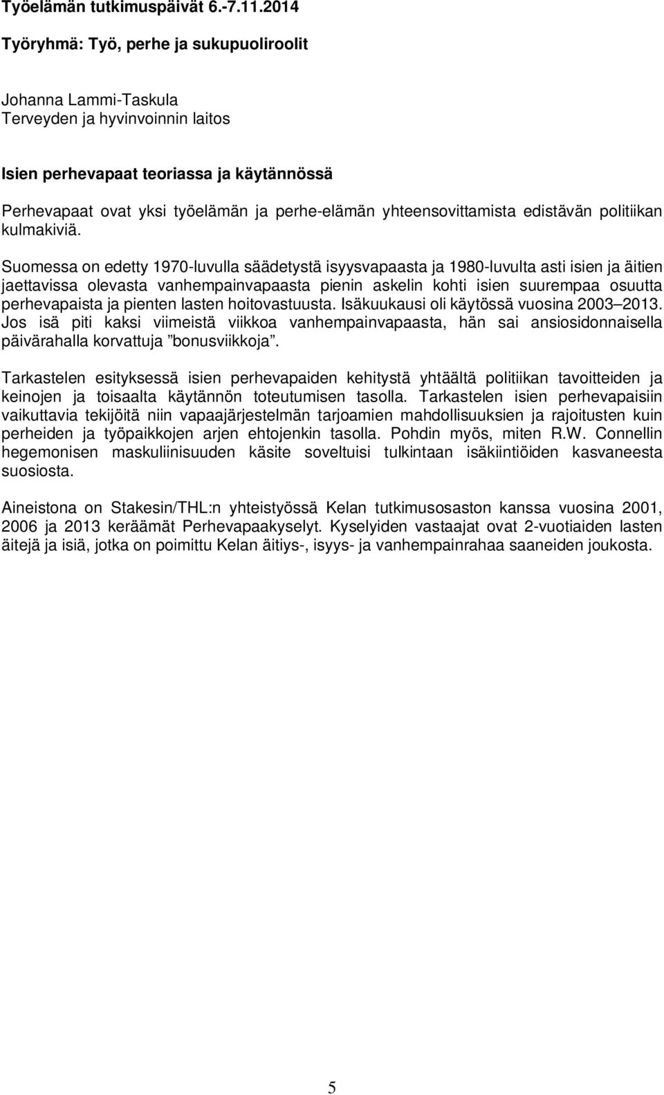 pienten lasten hoitovastuusta. Isäkuukausi oli käytössä vuosina 2003 2013. Jos isä piti kaksi viimeistä viikkoa vanhempainvapaasta, hän sai ansiosidonnaisella päivärahalla korvattuja bonusviikkoja.