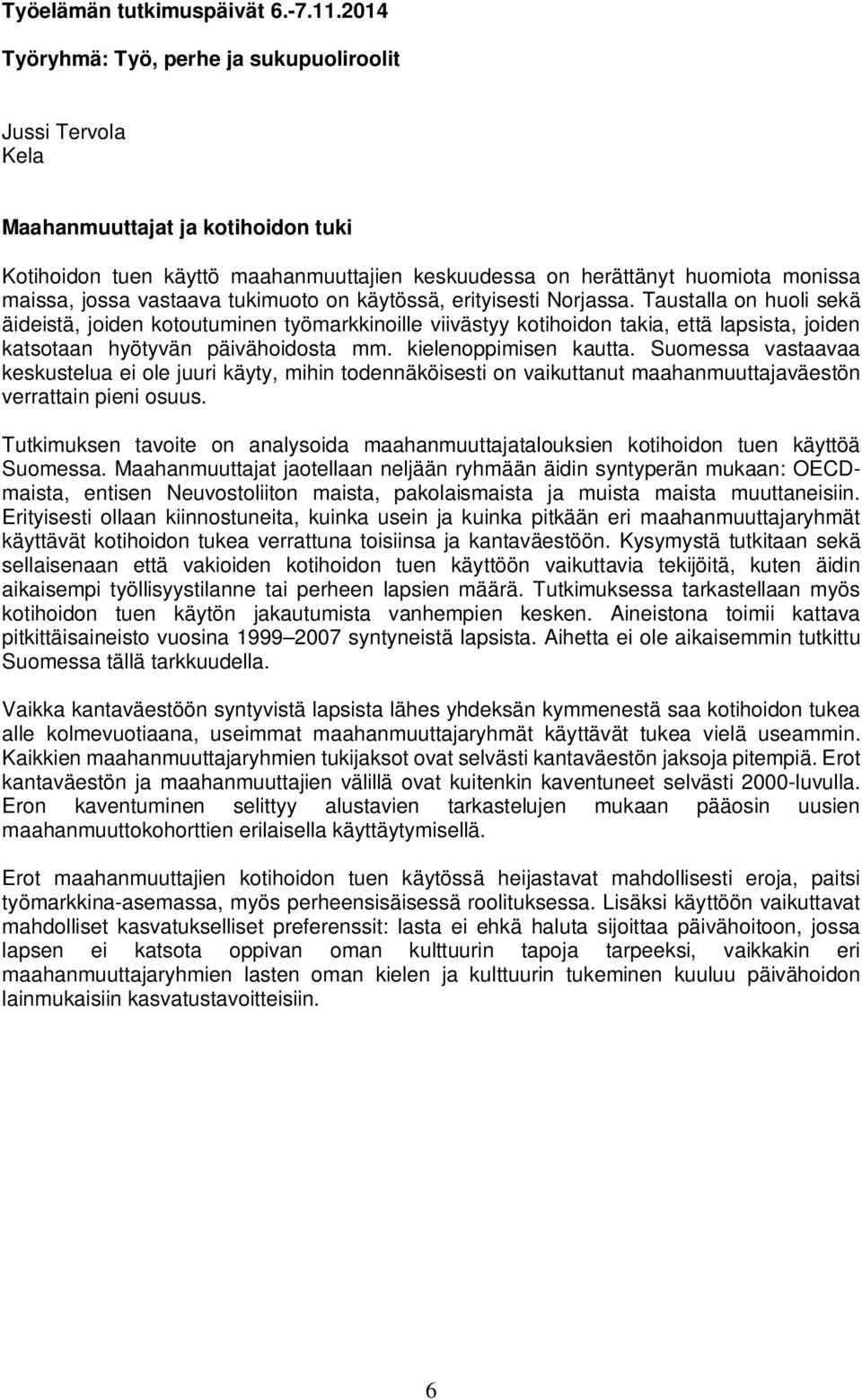 Suomessa vastaavaa keskustelua ei ole juuri käyty, mihin todennäköisesti on vaikuttanut maahanmuuttajaväestön verrattain pieni osuus.