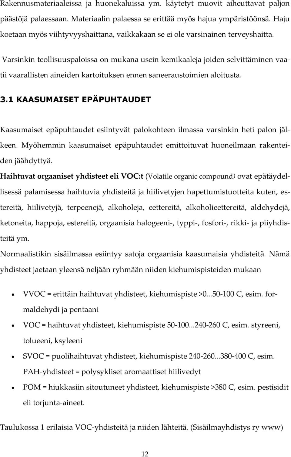 Varsinkin teollisuuspaloissa on mukana usein kemikaaleja joiden selvittäminen vaatii vaarallisten aineiden kartoituksen ennen saneeraustoimien aloitusta. 3.