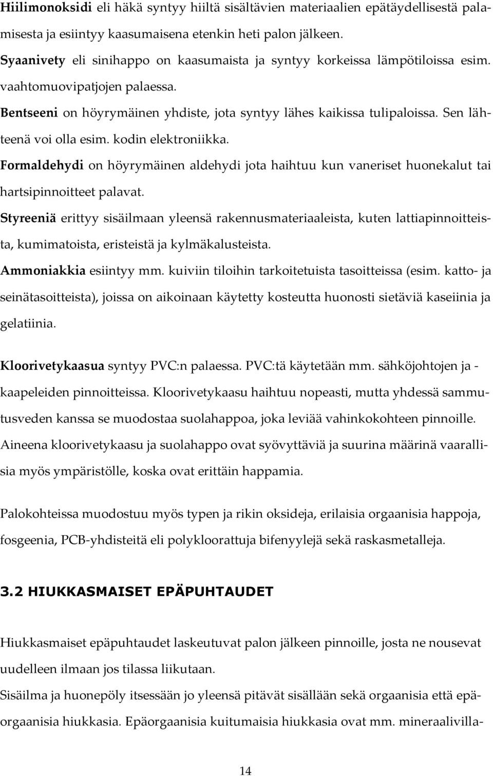 Sen lähteenä voi olla esim. kodin elektroniikka. Formaldehydi on höyrymäinen aldehydi jota haihtuu kun vaneriset huonekalut tai hartsipinnoitteet palavat.