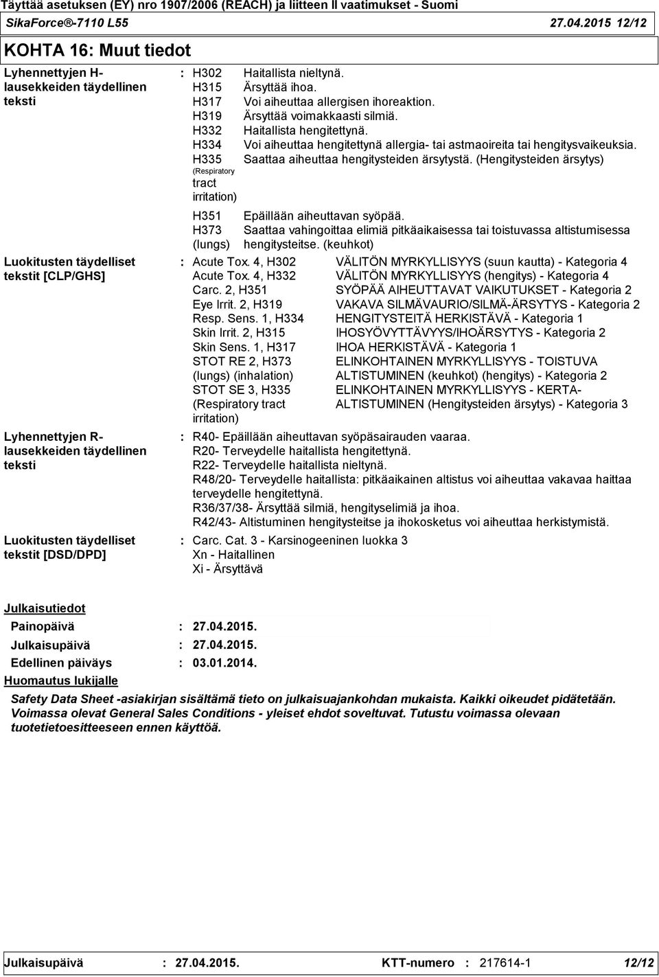 tekstit [DSD/DPD] H302 Haitallista nieltynä. H315 Ärsyttää ihoa. H317 Voi aiheuttaa allergisen ihoreaktion. H319 Ärsyttää voimakkaasti silmiä. H332 Haitallista hengitettynä.