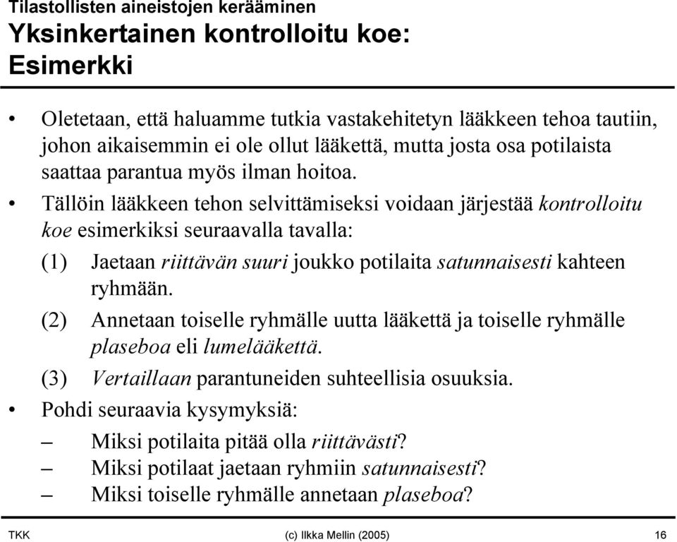 Tällöin lääkkeen tehon selvittämiseksi voidaan järjestää kontrolloitu koe esimerkiksi seuraavalla tavalla: (1) Jaetaan riittävän suuri joukko potilaita satunnaisesti kahteen ryhmään.