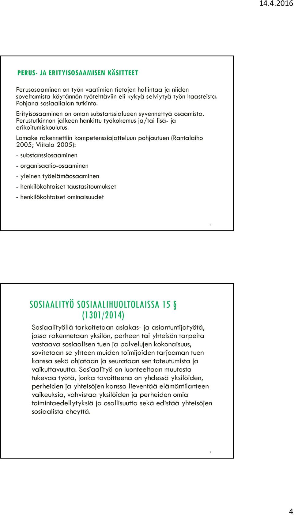 Lomake rakennettiin kompetenssiajatteluun pohjautuen (Rantalaiho 2005; Viitala 2005): - substanssiosaaminen - organisaatio-osaaminen - yleinen työelämäosaaminen - henkilökohtaiset taustasitoumukset -