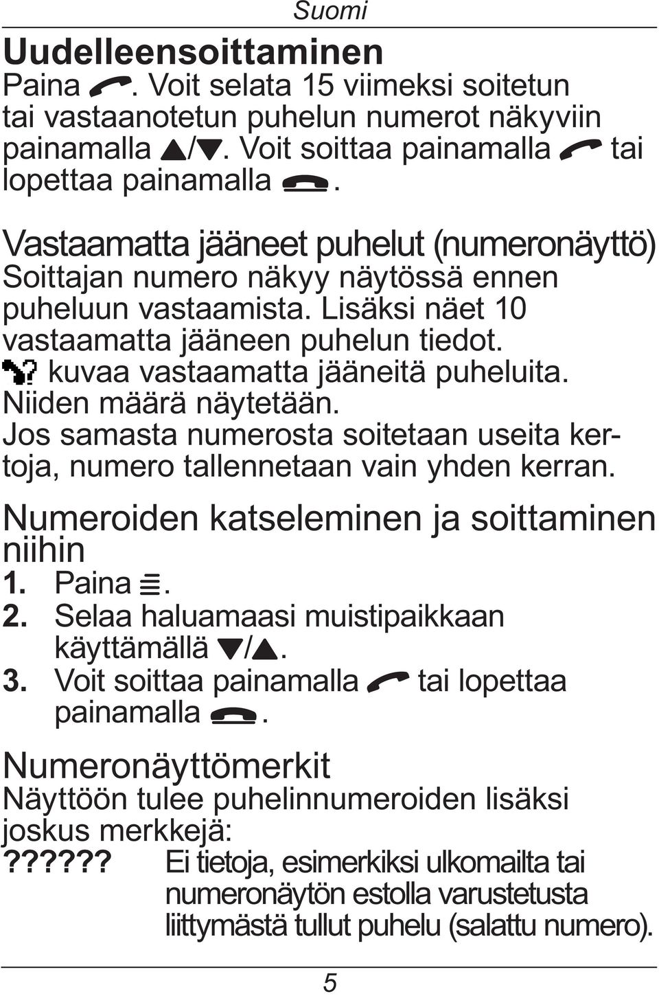 Niiden määrä näytetään. Jos samasta numerosta soitetaan useita kertoja,numerotallennetaanvainyhdenkerran. Numeroiden katseleminen ja soittaminen niihin 1. Paina W. 2.