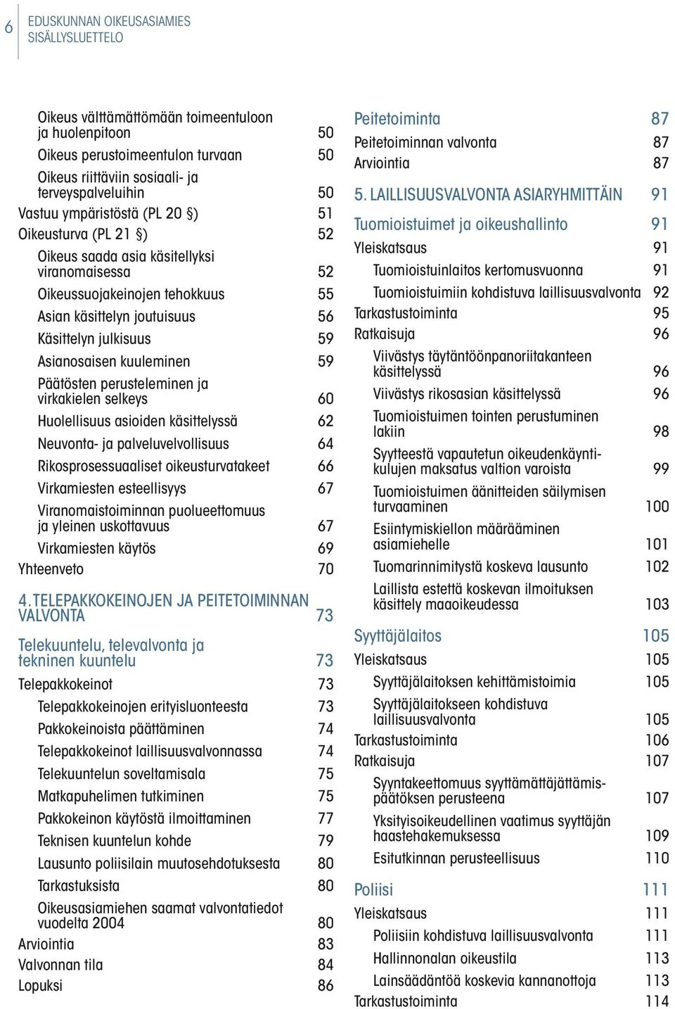 kuuleminen 59 Päätösten perusteleminen ja virkakielen selkeys 60 Huolellisuus asioiden käsittelyssä 62 Neuvonta- ja palvelu velvollisuus 64 Rikosprosessuaaliset oikeusturvatakeet 66 Virkamiesten