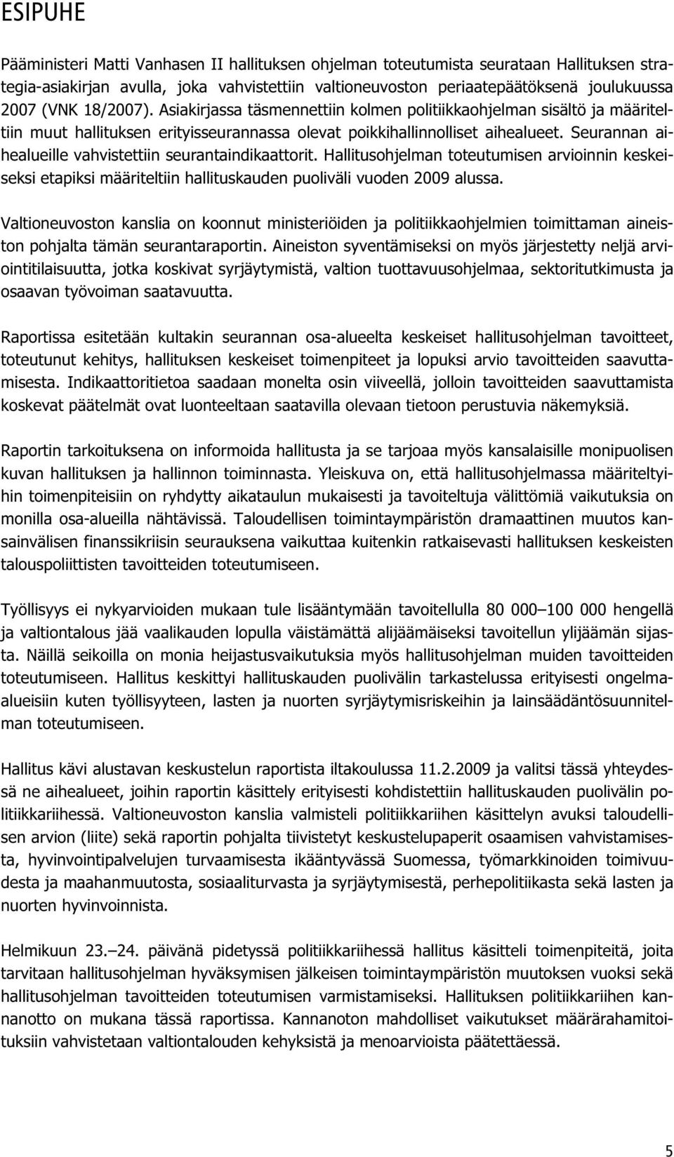 Seurannan aihealueille vahvistettiin seurantaindikaattorit. Hallitusohjelman toteutumisen arvioinnin keskeiseksi etapiksi määriteltiin hallituskauden puoliväli vuoden 2009 alussa.