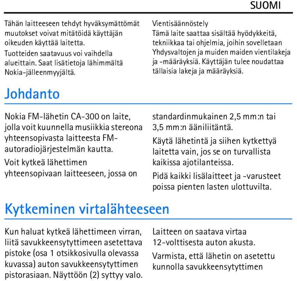 Voit kytkeä lähettimen yhteensopivaan laitteeseen, jossa on Kytkeminen virtalähteeseen Kun haluat kytkeä lähettimeen virran, liitä savukkeensytyttimeen asetettava pistoke (osa 1 otsikkosivulla