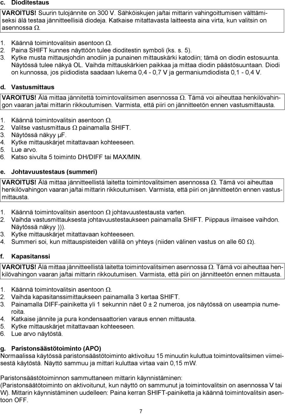 Kytke musta mittausjohdin anodiin ja punainen mittauskärki katodiin; tämä on diodin estosuunta. Näytössä tulee näkyä OL. Vaihda mittauskärkien paikkaa ja mittaa diodin päästösuuntaan.