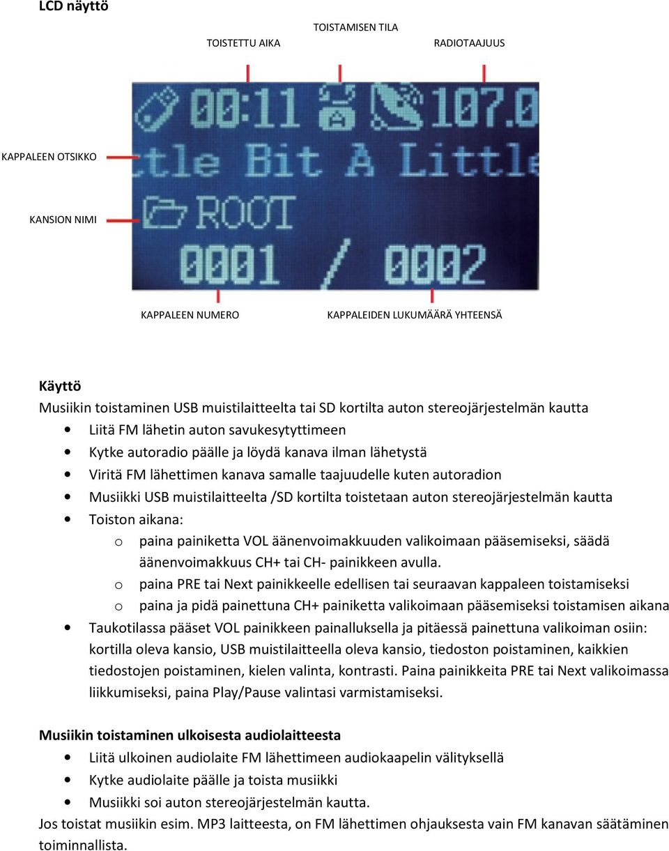 Musiikki USB muistilaitteelta /SD kortilta toistetaan auton stereojärjestelmän kautta Toiston aikana: o paina painiketta VOL äänenvoimakkuuden valikoimaan pääsemiseksi, säädä äänenvoimakkuus CH+ tai