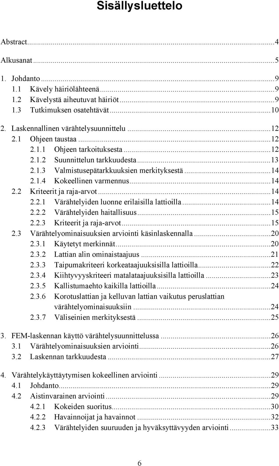 ..14 2.2.1 Värähtelyiden luonne erilaisilla lattioilla...14 2.2.2 Värähtelyiden haitallisuus...15 2.2.3 Kriteerit ja raja-arvot...15 2.3 Värähtelyominaisuuksien arviointi käsinlaskennalla...20 2.3.1 Käytetyt merkinnät.