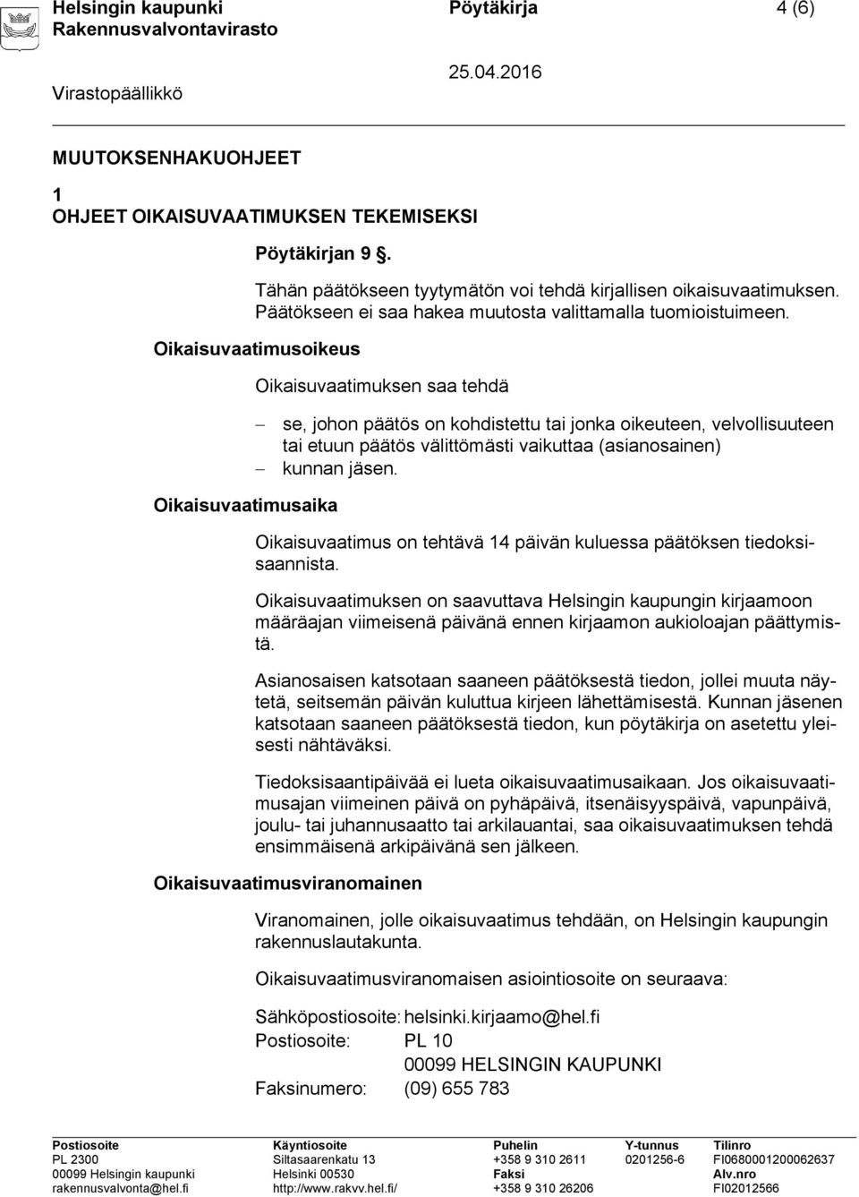 Oikaisuvaatimusoikeus Oikaisuvaatimuksen saa tehdä se, johon päätös on kohdistettu tai jonka oikeuteen, velvollisuuteen tai etuun päätös välittömästi vaikuttaa (asianosainen) kunnan jäsen.