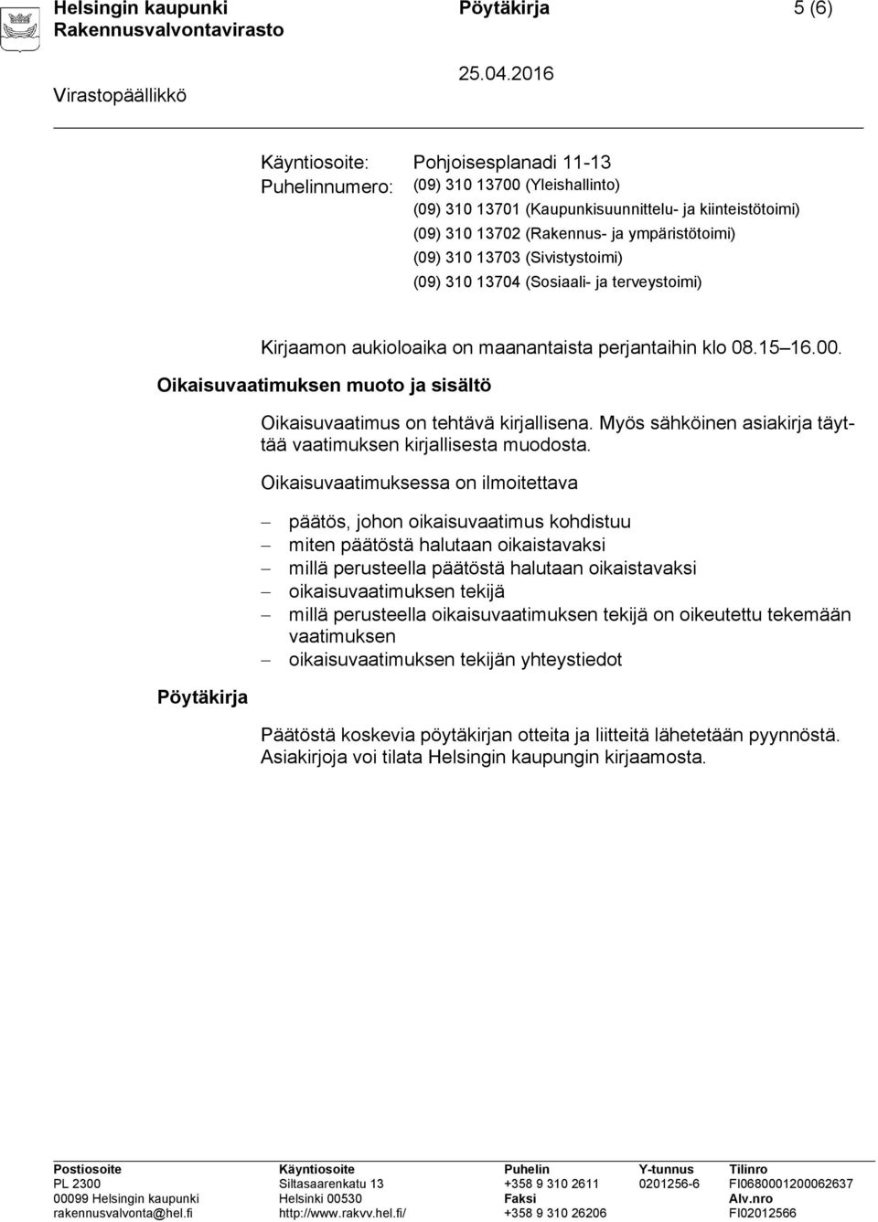 Oikaisuvaatimuksen muoto ja sisältö Oikaisuvaatimus on tehtävä kirjallisena. Myös sähköinen asiakirja täyttää vaatimuksen kirjallisesta muodosta.