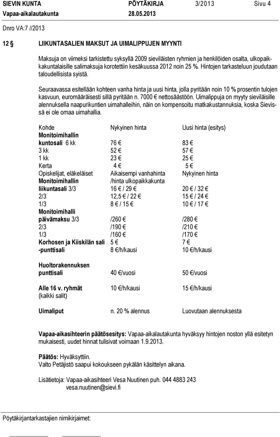 Seuraavassa esitellään kohteen vanha hinta ja uusi hinta, jolla pyritään noin 10 % prosentin tulojen kasvuun, euromääräisesti sillä pyritään n. 7000 nettosäästöön.