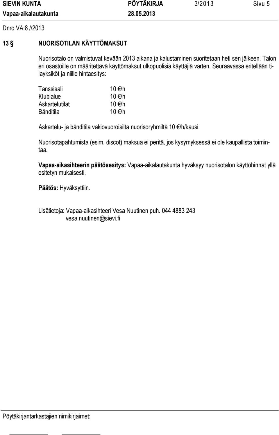 Seuraavassa eritellään tilayksiköt ja niille hintaesitys: Tanssisali Klubialue Askartelutilat Bänditila 10 /h 10 /h 10 /h 10 /h Askartelu- ja bänditila vakiovuoroisilta nuorisoryhmiltä 10