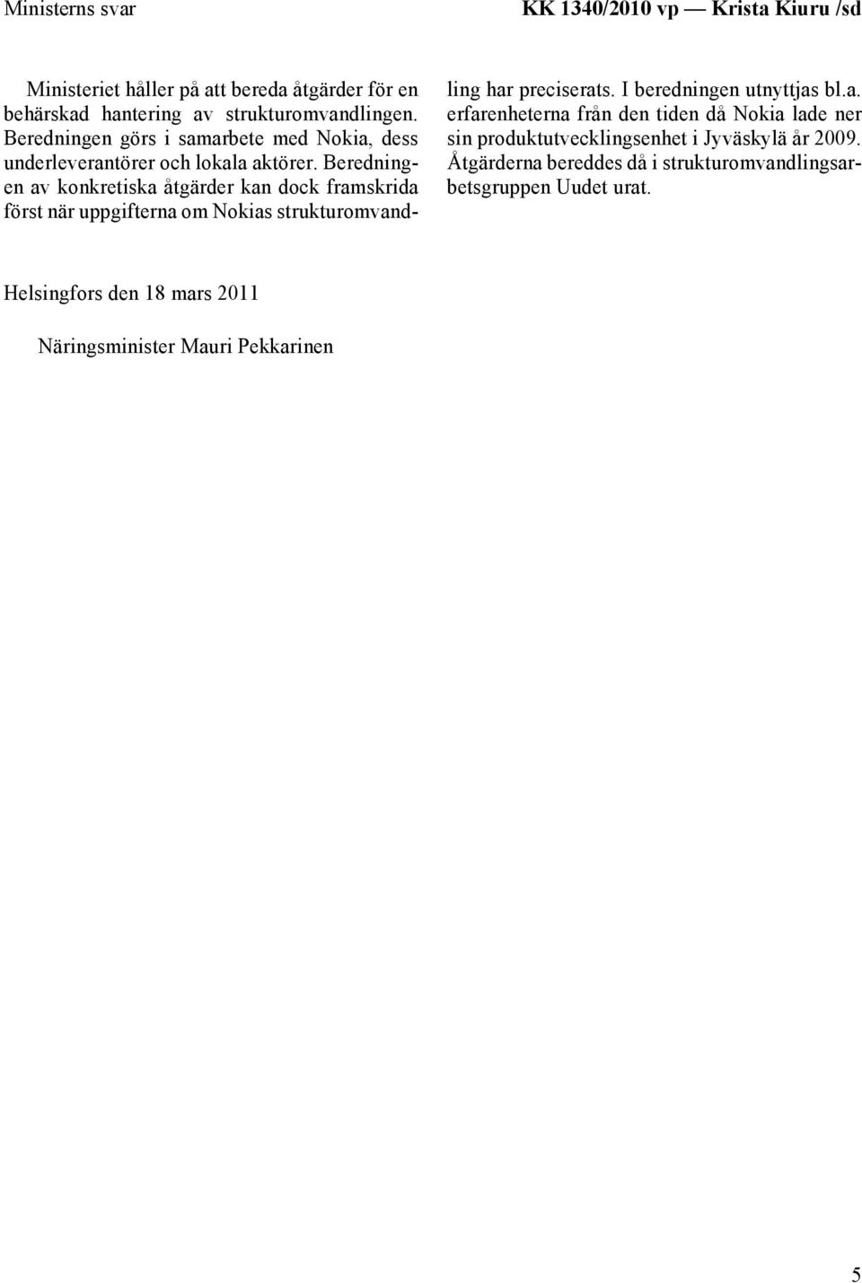 Beredningen av konkretiska åtgärder kan dock framskrida först när uppgifterna om Nokias strukturomvandling har preciserats. I beredningen utnyttjas bl.a. erfarenheterna från den tiden då Nokia lade ner sin produktutvecklingsenhet i Jyväskylä år 2009.