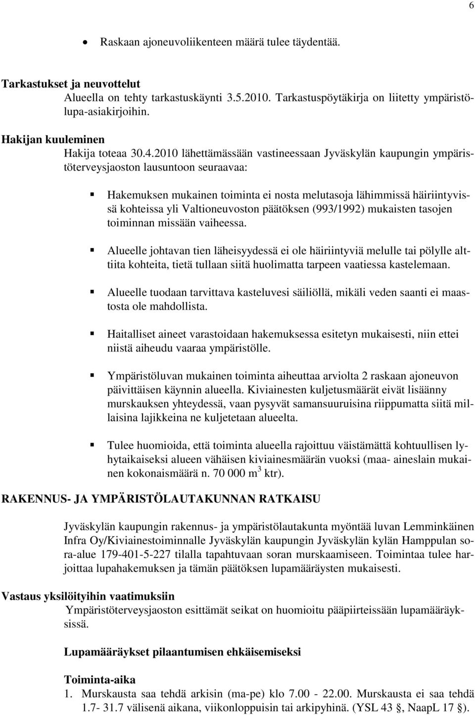 2010 lähettämässään vastineessaan Jyväskylän kaupungin ympäristöterveysjaoston lausuntoon seuraavaa: Hakemuksen mukainen toiminta ei nosta melutasoja lähimmissä häiriintyvissä kohteissa yli