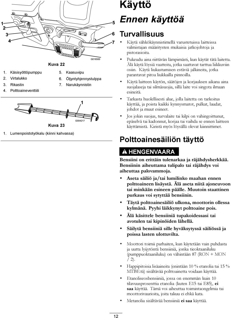 Pukeudu aina riittävän lämpimästi, kun käytät tätä laitetta. Älä käytä löysiä vaatteita, jotka saattavat tarttua liikkuviin osiin.
