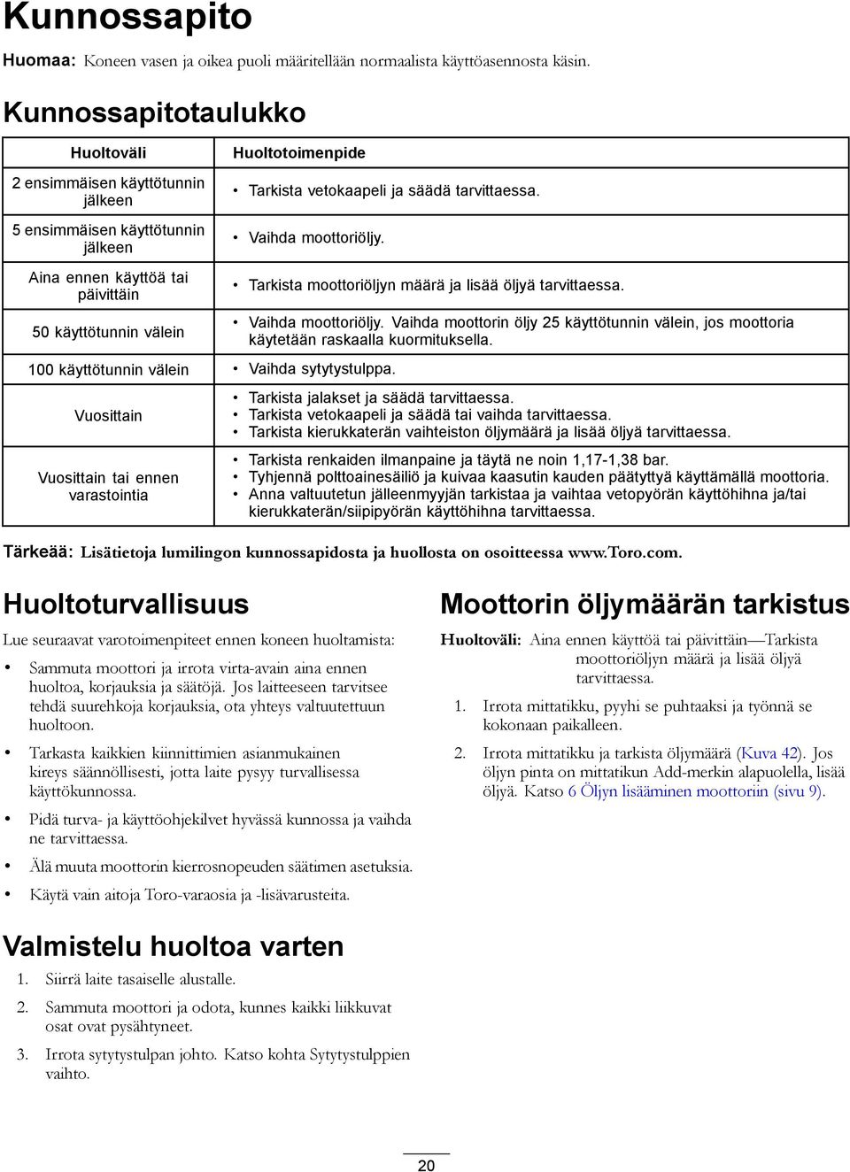 Vaihda moottoriöljy. Tarkista moottoriöljyn määrä ja lisää öljyä tarvittaessa. 50 käyttötunnin välein 100 käyttötunnin välein Vaihda sytytystulppa.