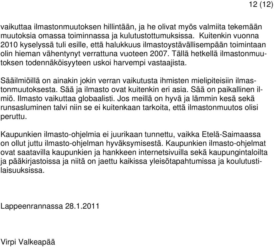 Tällä hetkellä ilmastonmuutoksen todennäköisyyteen uskoi harvempi vastaajista. Sääilmiöillä on ainakin jokin verran vaikutusta ihmisten mielipiteisiin ilmastonmuutoksesta.