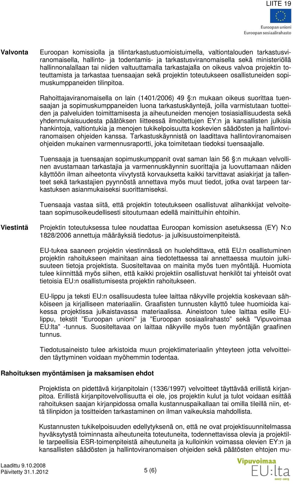 Rahoittajaviranomaisella on lain (1401/2006) 49 :n mukaan oikeus suorittaa tuensaajan ja sopimuskumppaneiden luona tarkastuskäyntejä, joilla varmistutaan tuotteiden ja palveluiden toimittamisesta ja