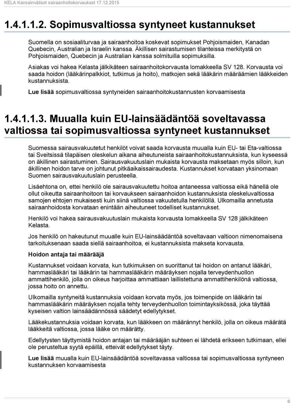 Korvausta voi saada hoidon (lääkärinpalkkiot, tutkimus ja hoito), matkojen sekä lääkärin määräämien lääkkeiden kustannuksista.